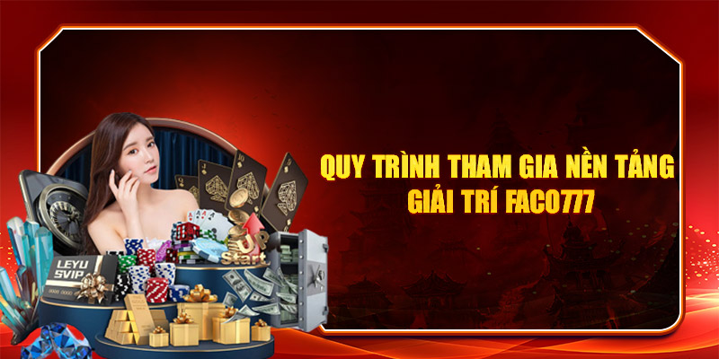 FACO777 14 Quy trình tham gia nền tảng giải trí Faco777