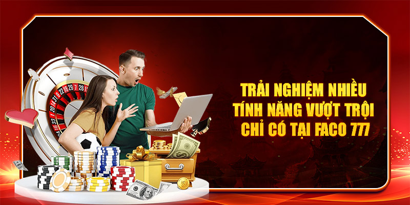 FACO777 11 Trải nghiệm nhiều tính năng vượt trội chỉ có tại Faco 777